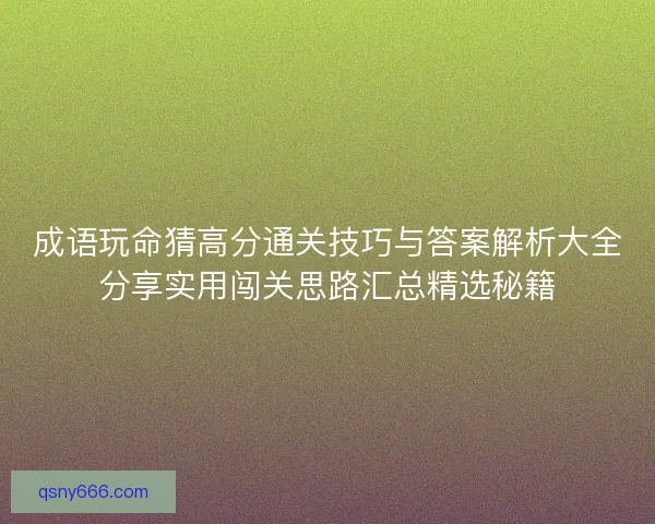 成语玩命猜高分通关技巧与答案解析大全分享实用闯关思路汇总精选秘籍